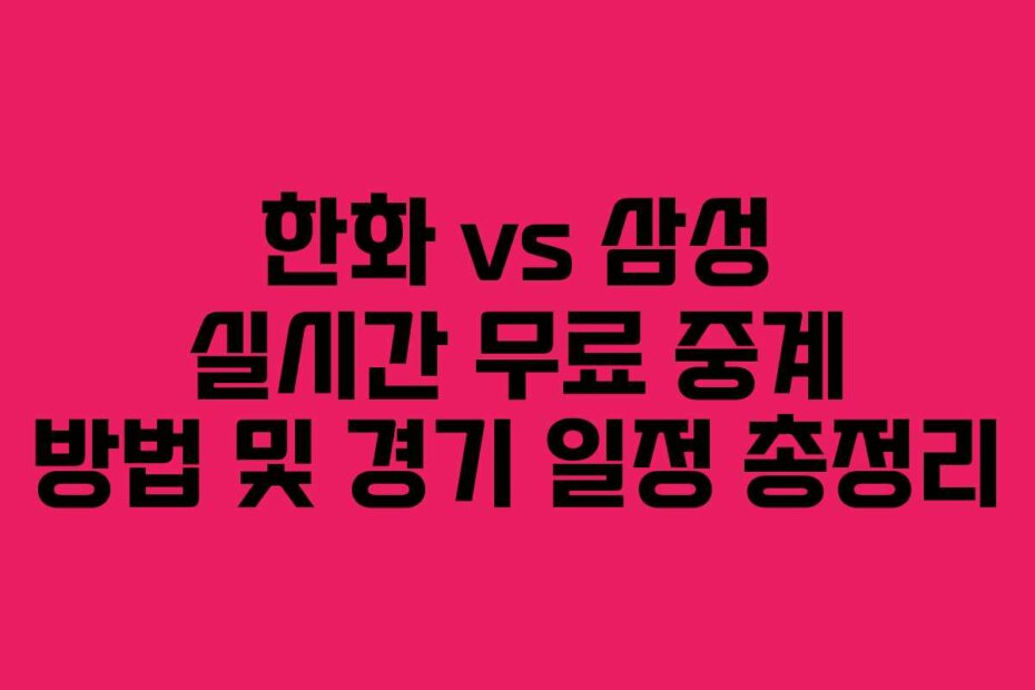 한화 vs 삼성 실시간 무료 중계 방법 및 경기 일정 총정리