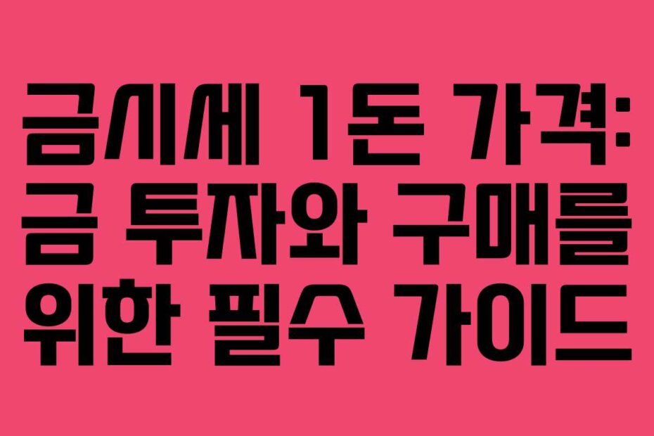 금시세 1돈 가격: 금 투자와 구매를 위한 필수 가이드