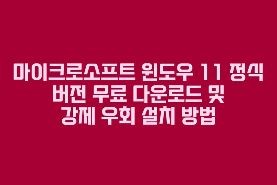 마이크로소프트 윈도우 11 정식 버전 무료 다운로드 및 강제 우회 설치 방법