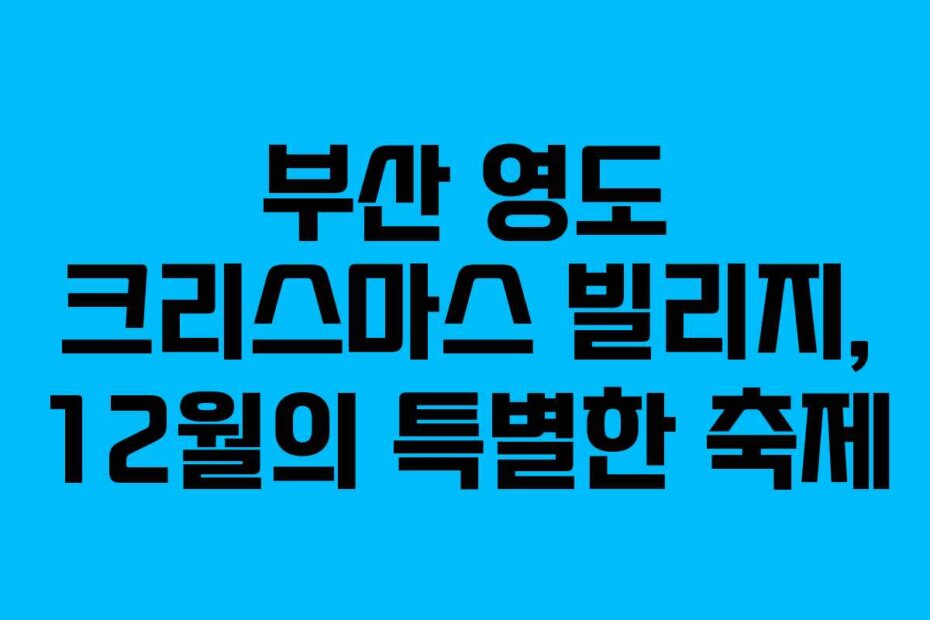 부산 영도 크리스마스 빌리지, 12월의 특별한 축제