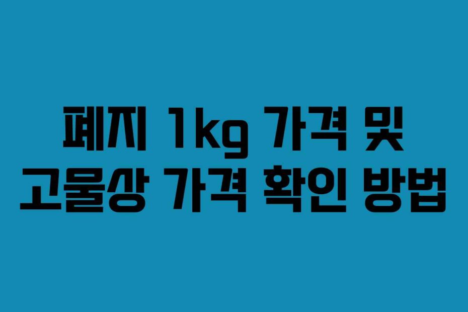 폐지 1kg 가격 및 고물상 가격 확인 방법