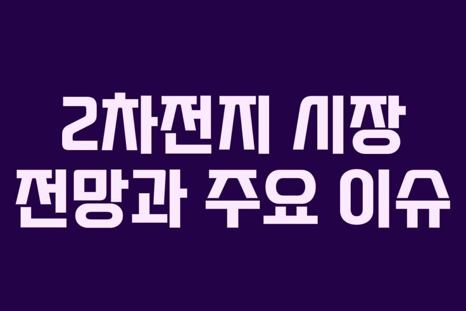 2차전지 시장 전망과 주요 이슈