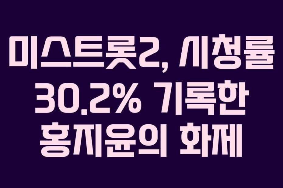 미스트롯2, 시청률 30.2% 기록한 홍지윤의 화제