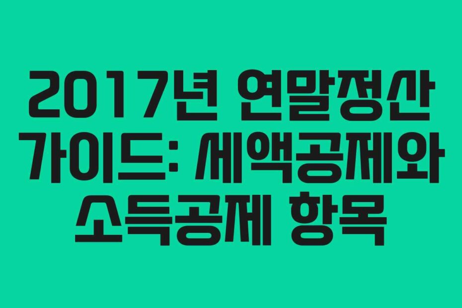 2017년 연말정산 가이드: 세액공제와 소득공제 항목