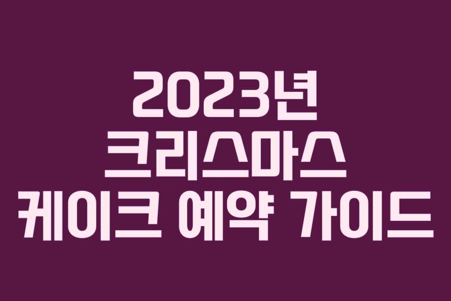 2023년 크리스마스 케이크 예약 가이드