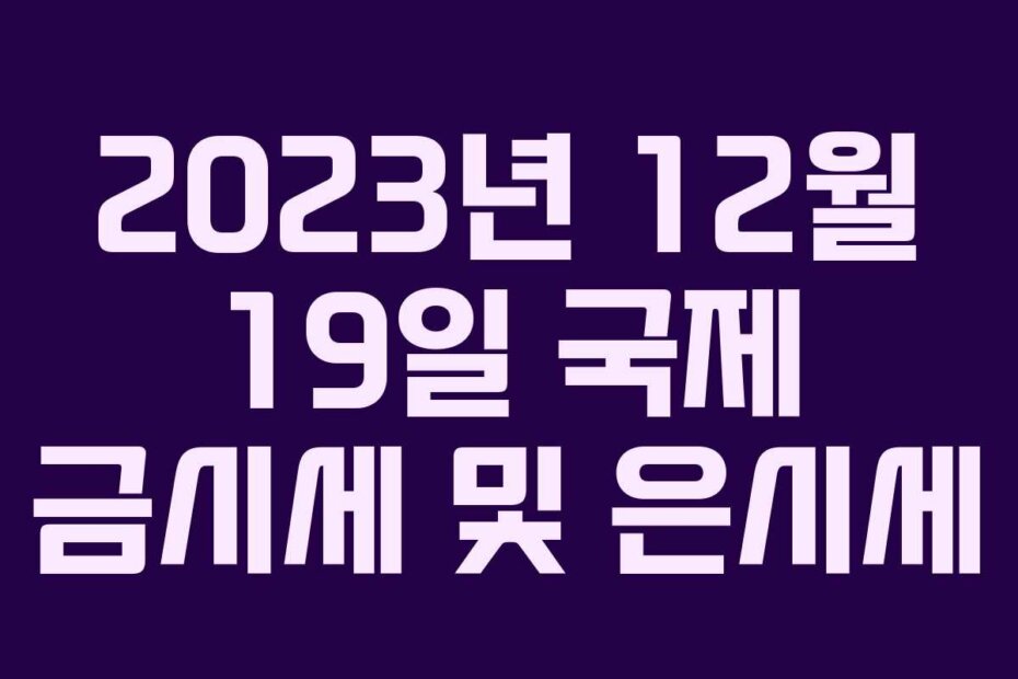 2023년 12월 19일 국제 금시세 및 은시세