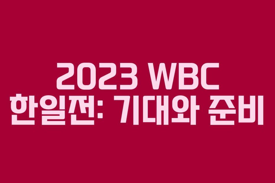 2023 WBC 한일전: 기대와 준비