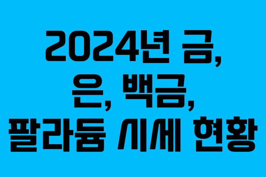 2024년 금, 은, 백금, 팔라듐 시세 현황