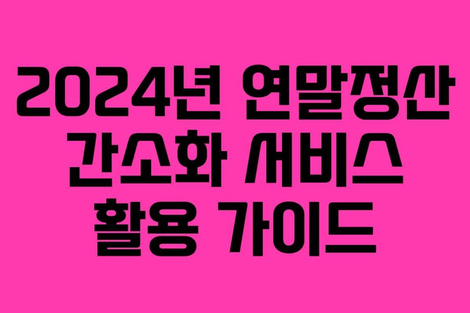 2024년 연말정산 간소화 서비스 활용 가이드