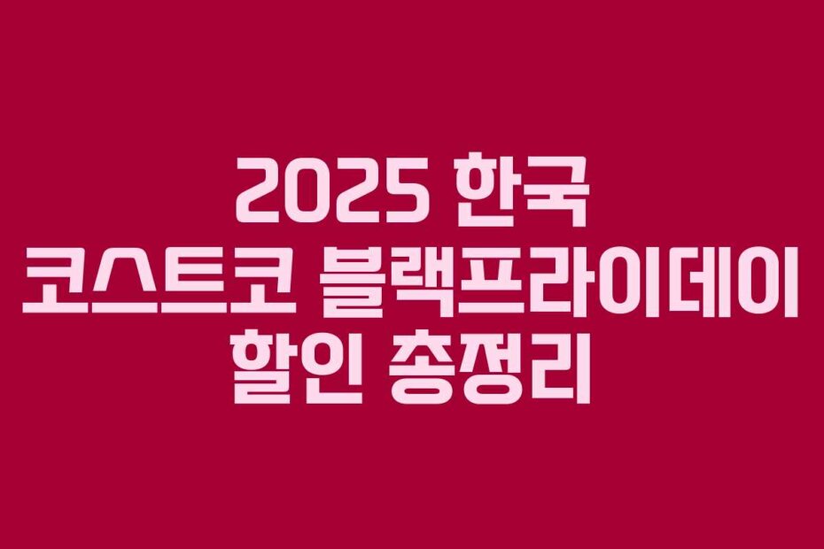 2025 한국 코스트코 블랙프라이데이 할인 총정리
