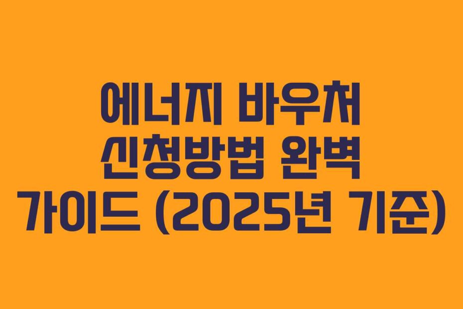 에너지 바우처 신청방법 완벽 가이드 (2025년 기준)