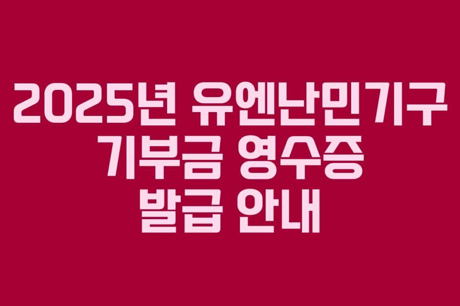 2025년 유엔난민기구 기부금 영수증 발급 안내