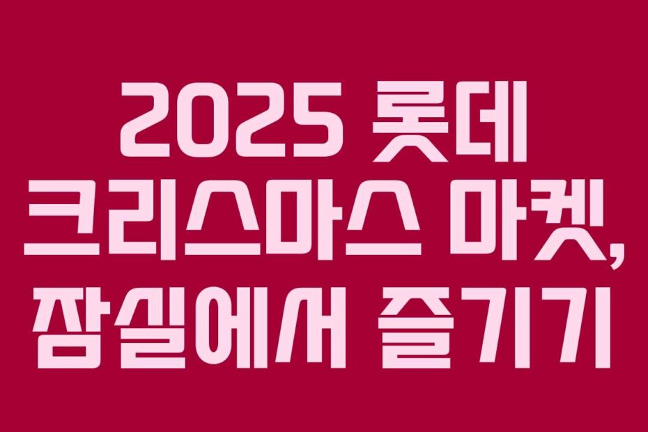 2025 롯데 크리스마스 마켓, 잠실에서 즐기기