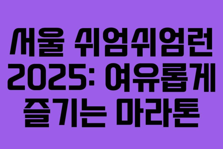 서울 쉬엄쉬엄런 2025: 여유롭게 즐기는 마라톤