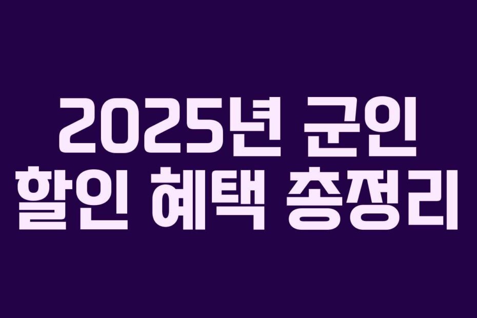 2025년 군인 할인 혜택 총정리