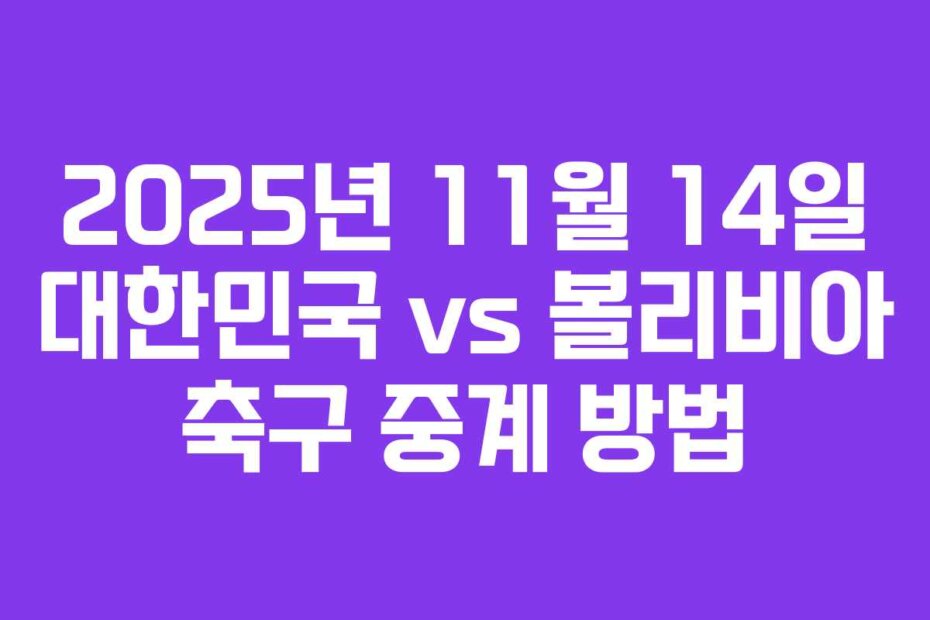 2025년 11월 14일 대한민국 vs 볼리비아 축구 중계 방법