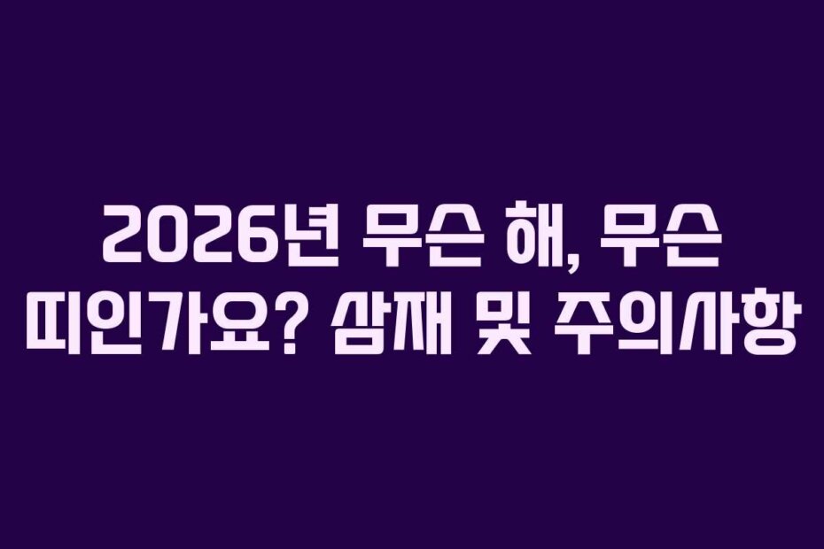 2026년 무슨 해, 무슨 띠인가요? 삼재 및 주의사항