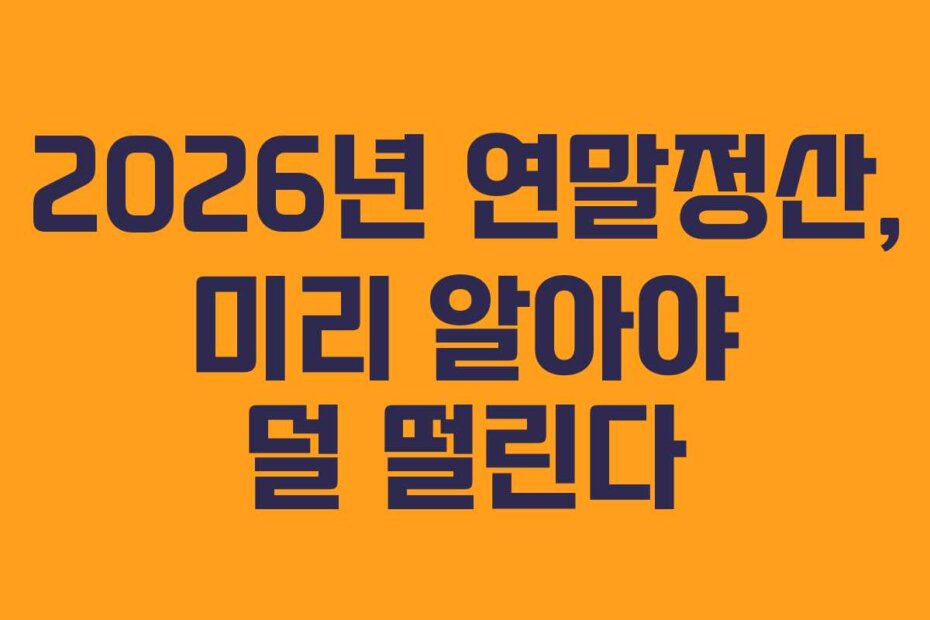 2026년 연말정산, 미리 알아야 덜 떨린다