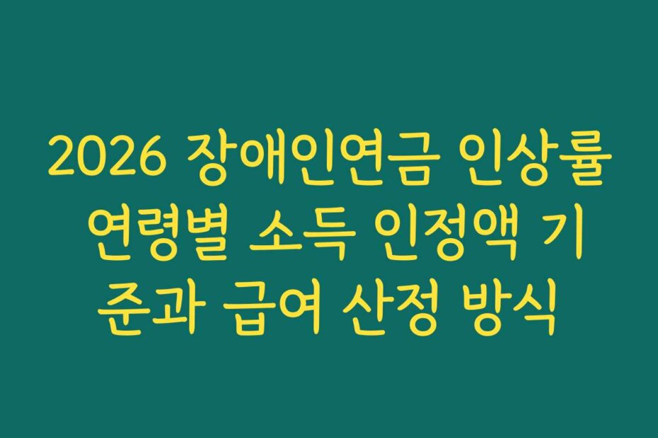 2026 장애인연금 인상률 연령별 소득 인정액 기준과 급여 산정 방식