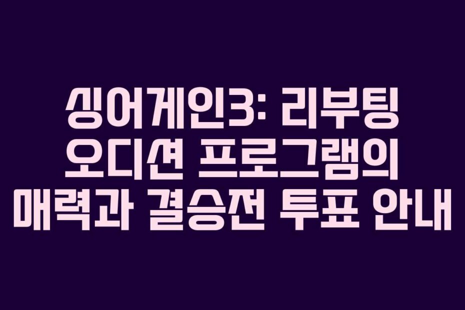 싱어게인3: 리부팅 오디션 프로그램의 매력과 결승전 투표 안내