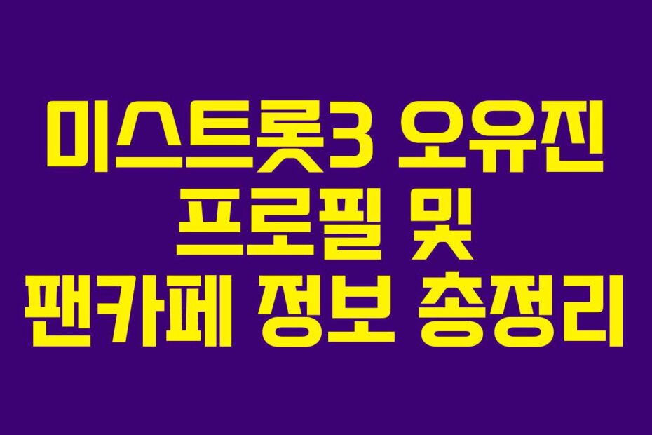 미스트롯3 오유진 프로필 및 팬카페 정보 총정리