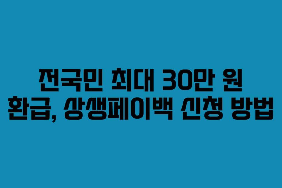 전국민 최대 30만 원 환급, 상생페이백 신청 방법