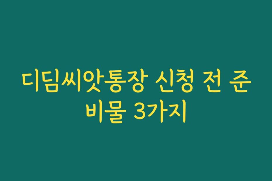 디딤씨앗통장 신청 전 준비물 3가지