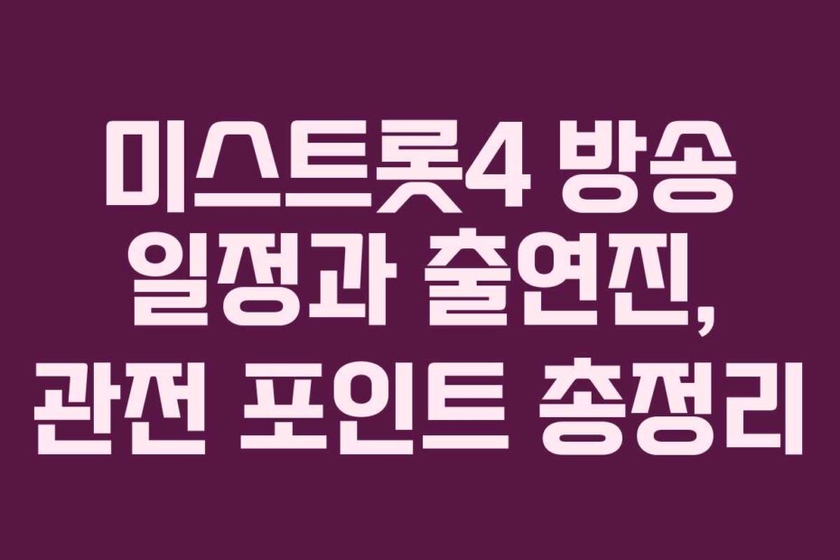 미스트롯4 방송 일정과 출연진, 관전 포인트 총정리