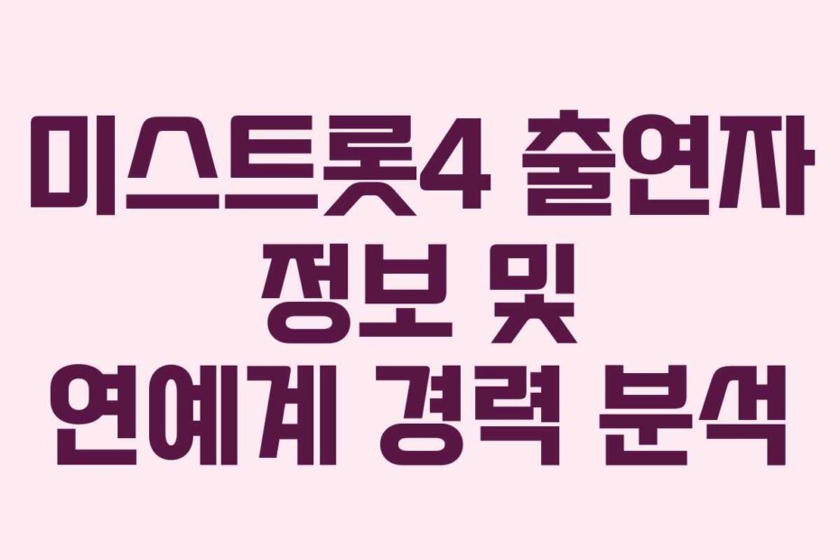 미스트롯4 출연자 정보 및 연예계 경력 분석