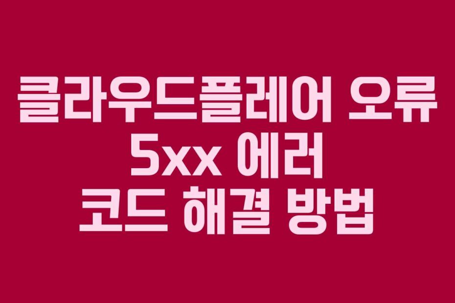 클라우드플레어 오류 5xx 에러 코드 해결 방법