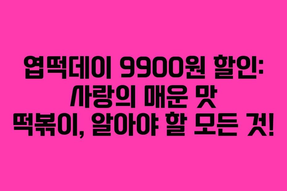 엽떡데이 9900원 할인: 사랑의 매운 맛 떡볶이, 알아야 할 모든 것!