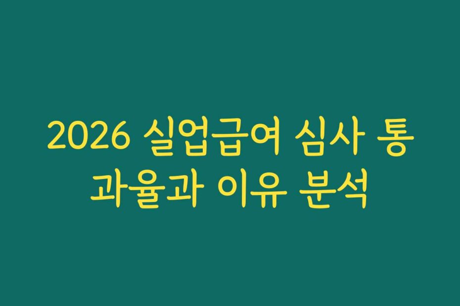 2026 실업급여 심사 통과율과 이유 분석