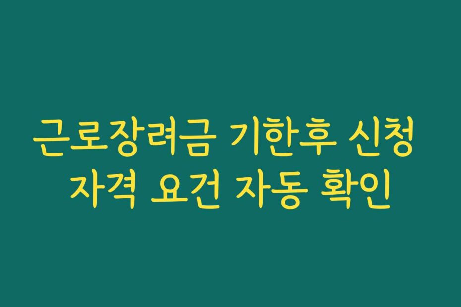 근로장려금 기한후 신청 자격 요건 자동 확인