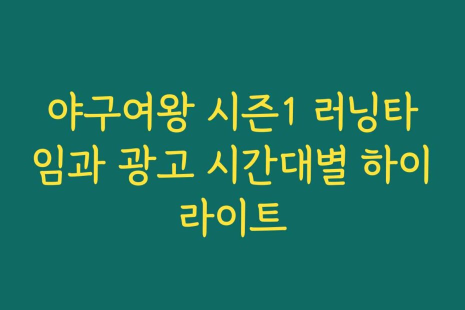 야구여왕 시즌1 러닝타임과 광고 시간대별 하이라이트