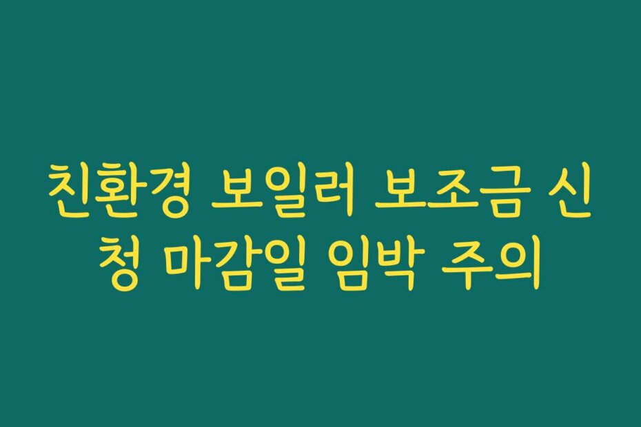 친환경 보일러 보조금 신청 마감일 임박 주의