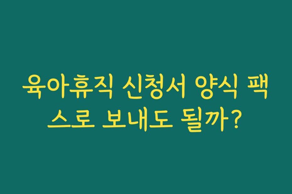 육아휴직 신청서 양식 팩스로 보내도 될까?