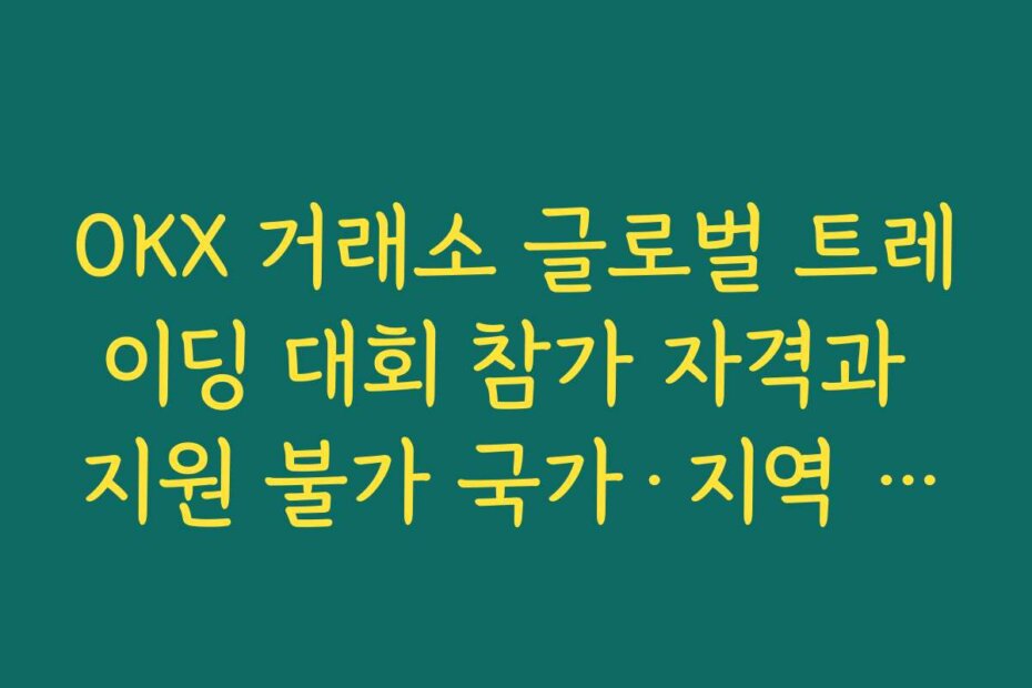 OKX 거래소 글로벌 트레이딩 대회 참가 자격과 지원 불가 국가·지역 확인하기