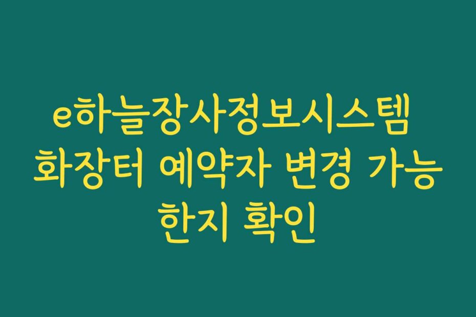 e하늘장사정보시스템 화장터 예약자 변경 가능한지 확인