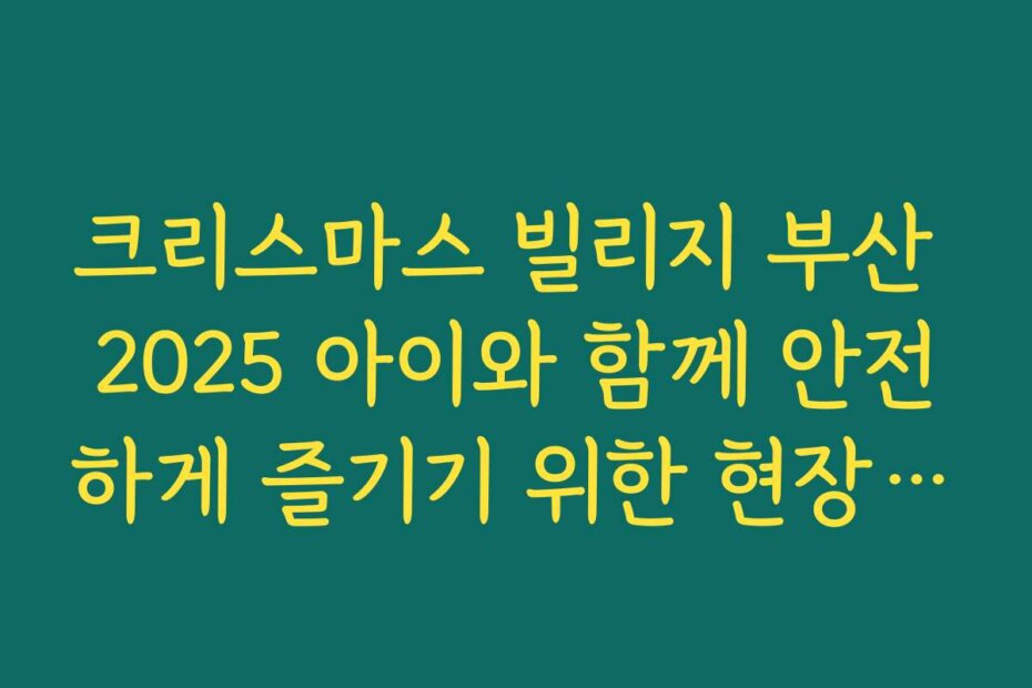 크리스마스 빌리지 부산 2025 아이와 함께 안전하게 즐기기 위한 현장 안전 수칙