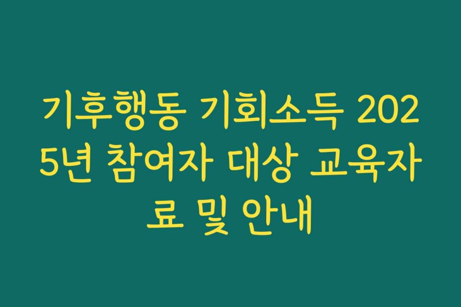 기후행동 기회소득 2025년 참여자 대상 교육자료 및 안내