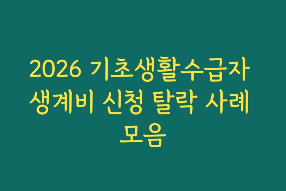 2026 기초생활수급자 생계비 신청 탈락 사례 모음