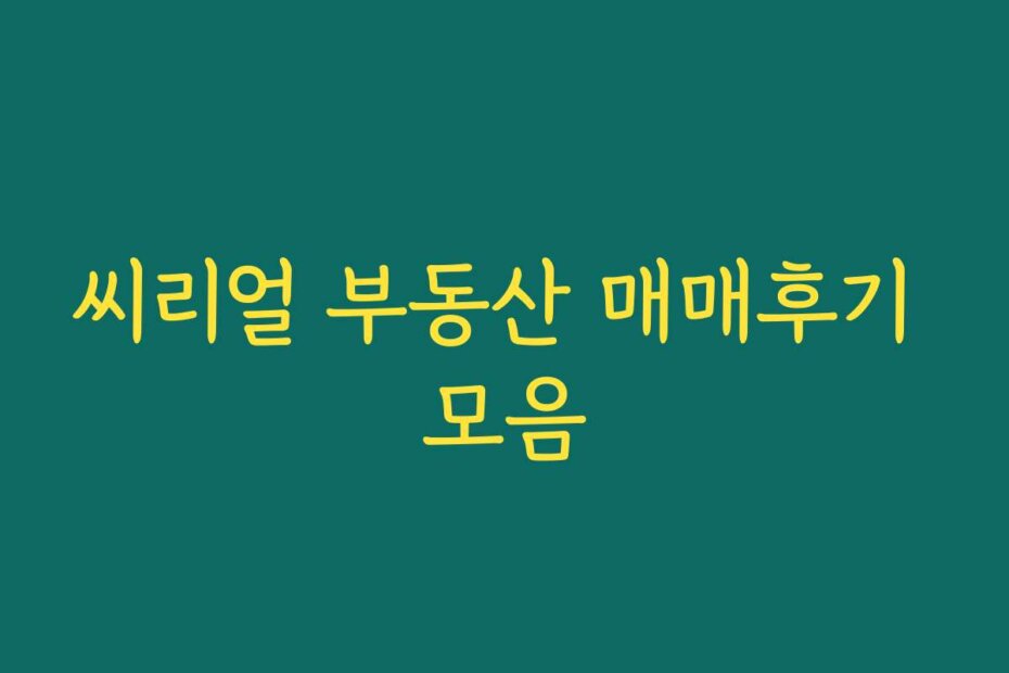 씨리얼 부동산 매매후기 모음