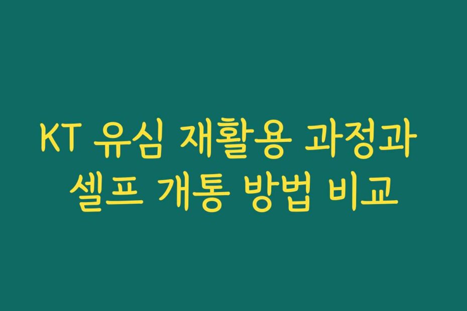 KT 유심 재활용 과정과 셀프 개통 방법 비교