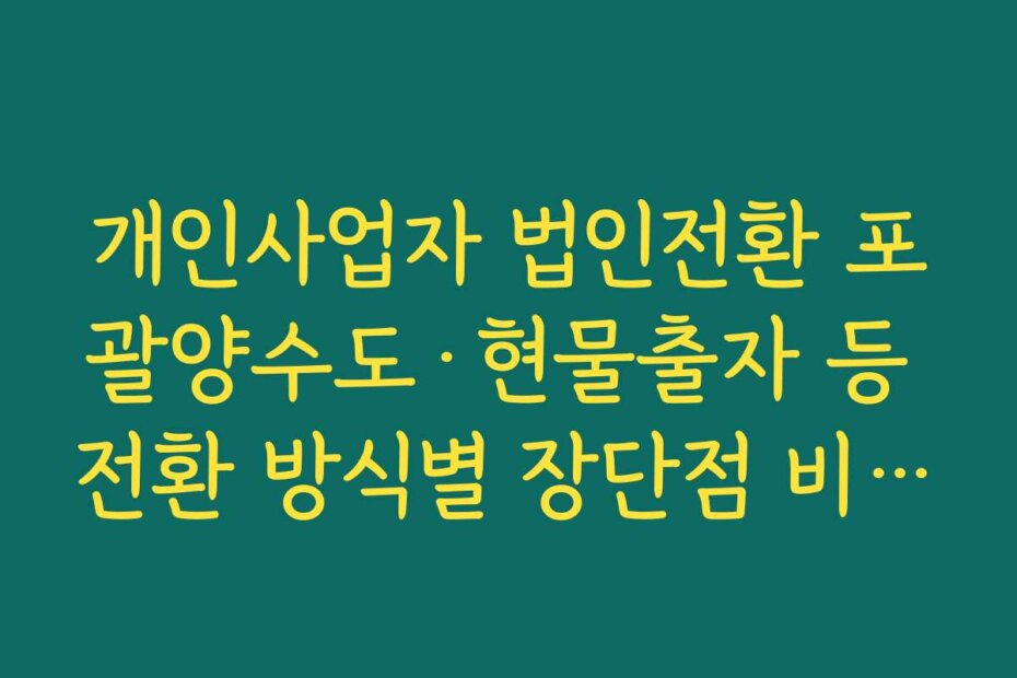 개인사업자 법인전환 포괄양수도·현물출자 등 전환 방식별 장단점 비교 정리