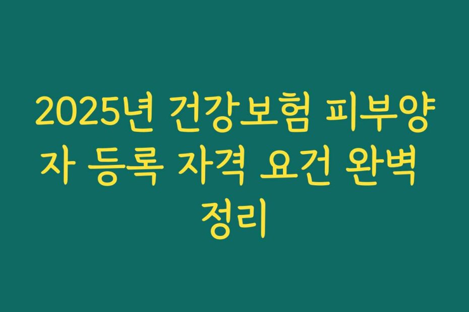 2025년 건강보험 피부양자 등록 자격 요건 완벽 정리