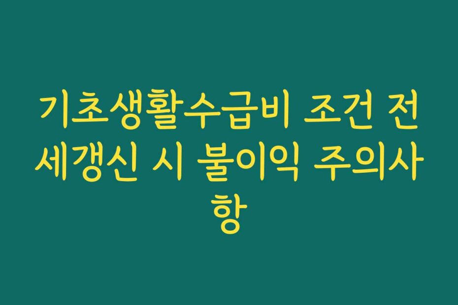 기초생활수급비 조건 전세갱신 시 불이익 주의사항
