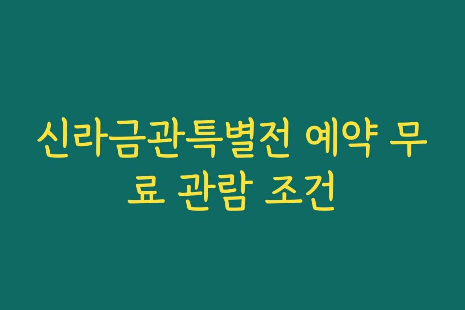 신라금관특별전 예약 무료 관람 조건