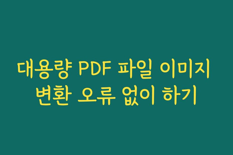 대용량 PDF 파일 이미지 변환 오류 없이 하기