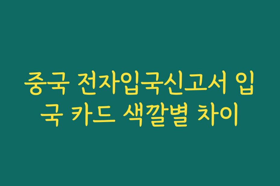 중국 전자입국신고서 입국 카드 색깔별 차이