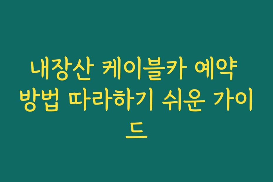 내장산 케이블카 예약 방법 따라하기 쉬운 가이드